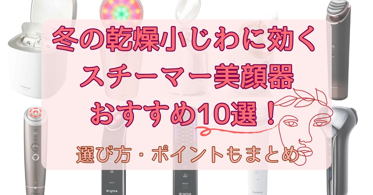 【乾燥小じわ対策】冬の乾燥肌に効くスチーマー美顔器10選！選び方とポイントも紹介【2026最新】